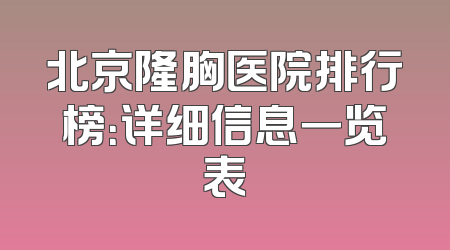 北京隆胸医院排行榜：详细信息一览表