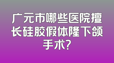 广元市哪些医院擅长硅胶假体隆下颌手术？