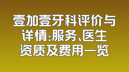 壹加壹牙科评价与详情：服务、医生资质及费用一览