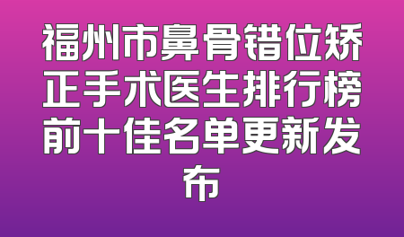 福州市鼻骨错位矫正手术医生排行榜前十佳名单更新发布