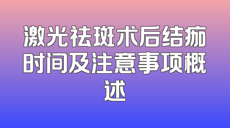 激光祛斑术后结痂时间及注意事项概述
