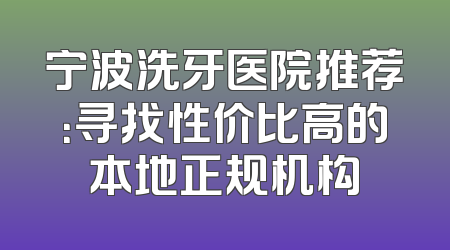 宁波洗牙医院推荐：寻找性价比高的本地正规机构