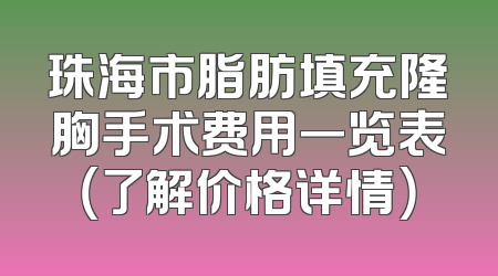 珠海市脂肪填充隆胸手术费用一览表（了解价格详情）