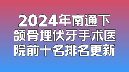 2024年南通下颌骨埋伏牙手术医院前十名排名更新
