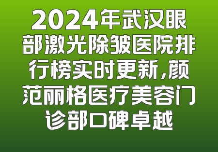 2024年武汉眼部激光除皱医院排行榜实时更新，颜范丽格医疗美容门诊部口碑卓越