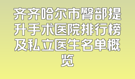 齐齐哈尔市臀部提升手术医院排行榜及私立医生名单概览