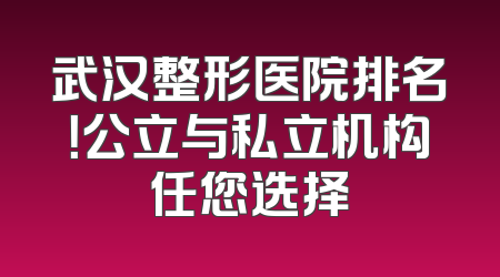 武汉整形医院排名！公立与私立机构任您选择