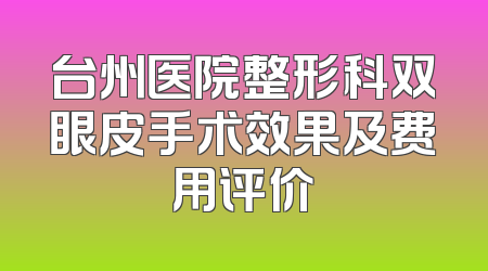 台州医院整形科双眼皮手术效果及费用评价