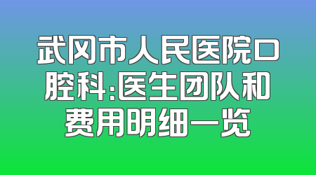 武冈市人民医院口腔科：医生团队和费用明细一览