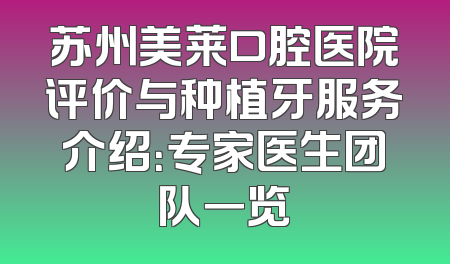 苏州美莱口腔医院评价与种植牙服务介绍：专家医生团队一览