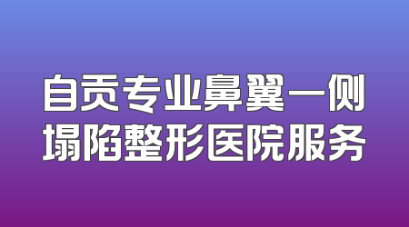 自贡专业鼻翼一侧塌陷整形医院服务