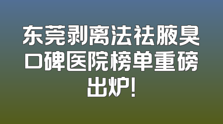 东莞剥离法祛腋臭口碑医院榜单重磅出炉！