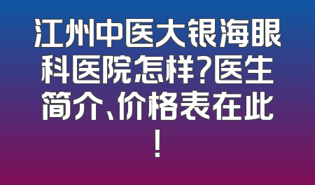 江州中医大银海眼科医院怎样？医生简介、价格表在此！