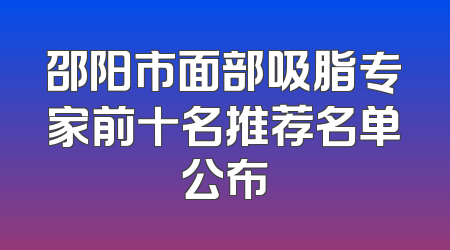 邵阳市面部吸脂专家前十名推荐名单公布