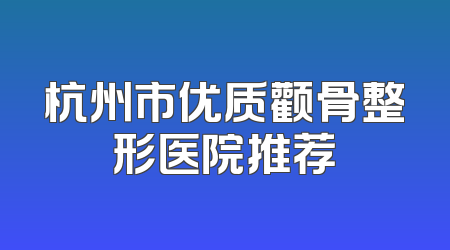 杭州市优质颧骨整形医院推荐