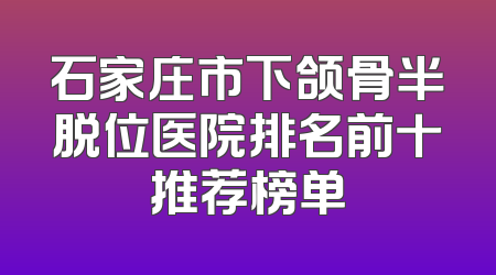 石家庄市下颌骨半脱位医院排名前十推荐榜单
