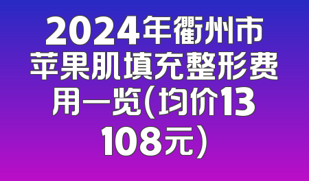 2024年衢州市苹果肌填充整形费用一览（均价13108元）
