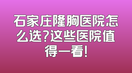 石家庄隆胸医院怎么选？这些医院值得一看！