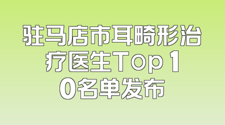驻马店市耳畸形治疗医生Top 10名单发布
