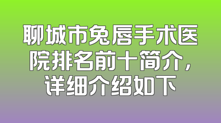 聊城市兔唇手术医院排名前十简介，详细介绍如下