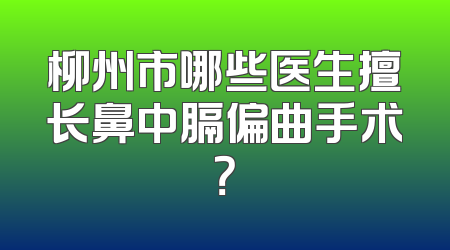 柳州市哪些医生擅长鼻中膈偏曲手术？
