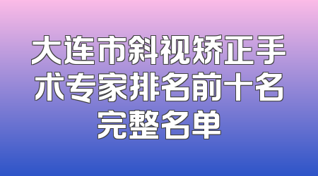 大连市斜视矫正手术专家排名前十名完整名单