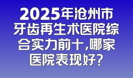 2025年沧州市牙齿再生术医院综合实力前十，哪家医院表现好？
