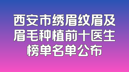 西安市绣眉纹眉及眉毛种植前十医生榜单名单公布