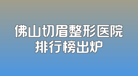 佛山切眉整形医院排行榜出炉