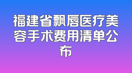 福建省飘唇医疗美容手术费用清单公布