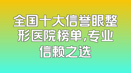 全国十大信誉眼整形医院榜单，专业信赖之选