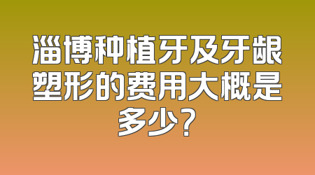淄博种植牙及牙龈塑形的费用大概是多少？