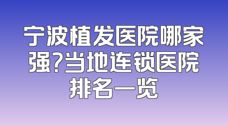 宁波植发医院哪家强？当地连锁医院排名一览