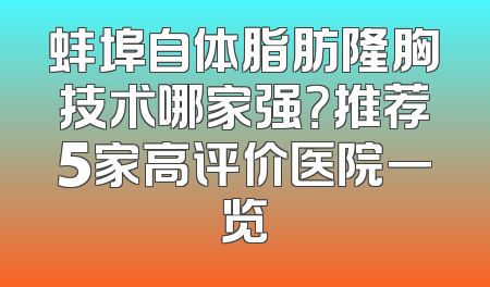 蚌埠自体脂肪隆胸技术哪家强？推荐5家高评价医院一览