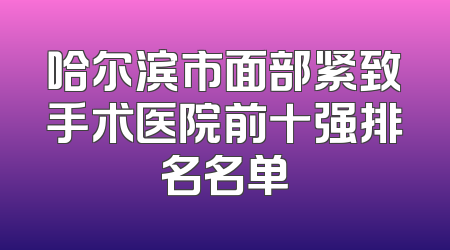哈尔滨市面部紧致手术医院前十强排名名单