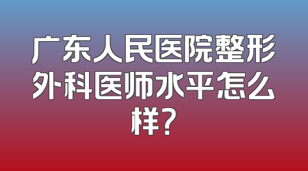 广东人民医院整形外科医师水平怎么样？