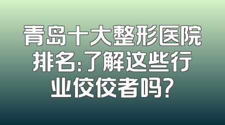 青岛十大整形医院排名：了解这些行业佼佼者吗？
