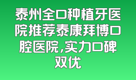 泰州全口种植牙医院推荐泰康拜博口腔医院，实力口碑双优