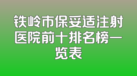 铁岭市保妥适注射医院前十排名榜一览表