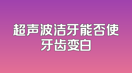 超声波洁牙能否使牙齿变白