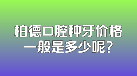 柏德口腔种牙价格一般是多少呢？