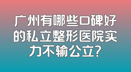广州有哪些口碑好的私立整形医院实力不输公立？