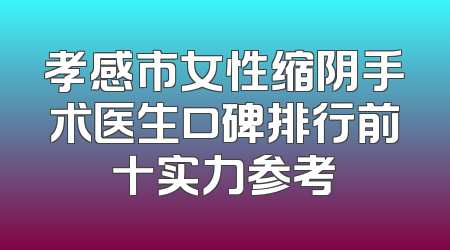 孝感市女性缩阴手术医生口碑排行前十实力参考