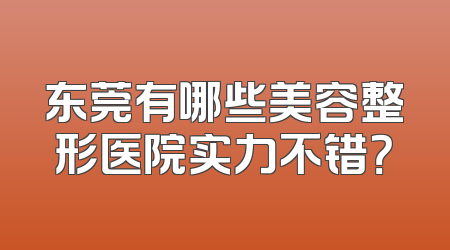 东莞有哪些美容整形医院实力不错？
