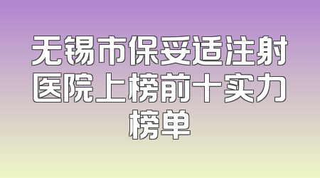 无锡市保妥适注射医院上榜前十实力榜单