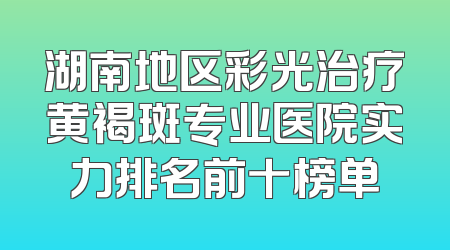 湖南地区彩光治疗黄褐斑专业医院实力排名前十榜单