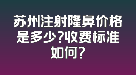 苏州注射隆鼻价格是多少？收费标准如何？