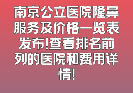 南京公立医院隆鼻服务及价格一览表发布！查看排名前列的医院和费用详情！