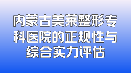 内蒙古美莱整形专科医院的正规性与综合实力评估