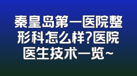 秦皇岛第一医院整形科怎么样？医院医生技术一览~